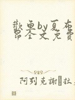 欢鱼by夏布多昂全文免费阅读