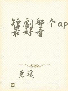 短剧哪个app最好看