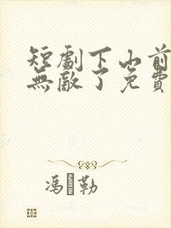 短剧下山前我就无敌了免费观看全集高清