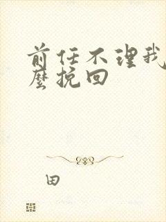 前任不理我了怎么挽回