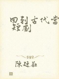 回到古代当狂婿 短剧