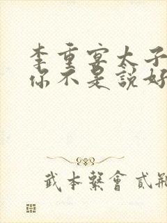 李重宴太子殿下你不是说好不爱了吗阅读全