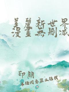 美丽新世界韩国漫画无删减全集免费漫画