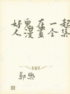 好鬼在一起的男人漫画全集