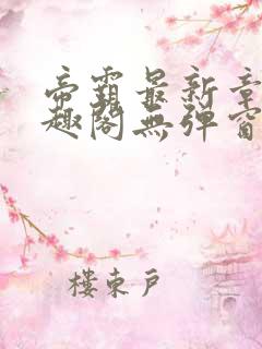 帝霸最新章节笔趣阁无弹窗