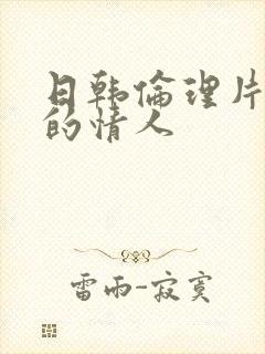 日韩伦理片妈妈的情人