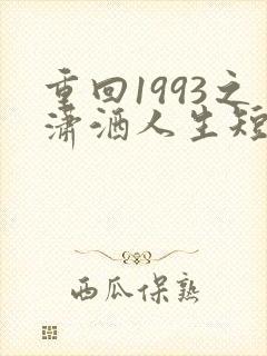 重回1993之潇洒人生短剧在线观看