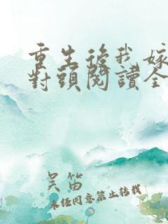 重生后我嫁了死对头阅读全文全文