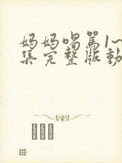 妈妈喝骂1~4集完整版动漫