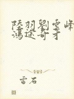 陆羽刘云峰小说鸿途奇才