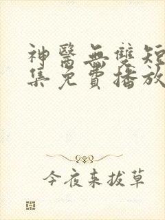 神医无双短剧全集免费播放