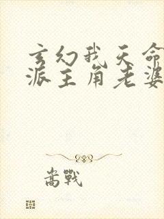 玄幻我天命大反派主角老婆有几个