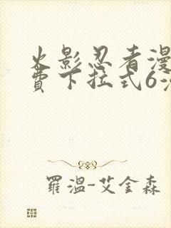 火影忍者漫画免费下拉式6漫画