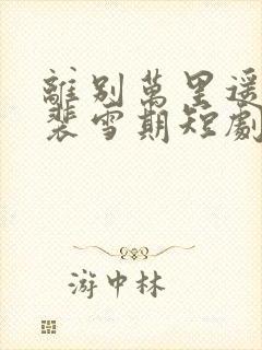 离别万里遥无期裴雪期短剧