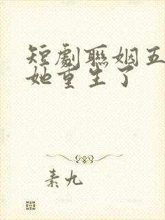 短剧联姻五年后她重生了