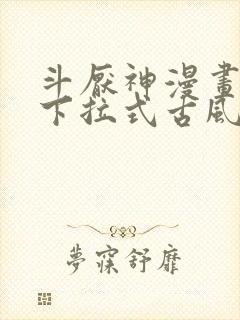 斗厌神漫画免费下拉式古风漫画网