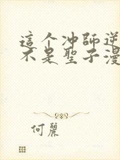 这个冲师逆徒才不是圣子漫画免费第12集