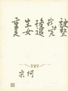 重生后我被病娇美女追完整版