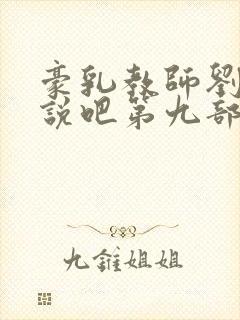 豪乳教师刘艳小说吧第九部