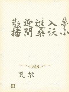 欢迎进入梦魇直播间桑沃小说正版