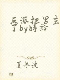 反派把男主掰弯了by时衿