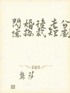 闪婚后老公是千亿总裁短剧