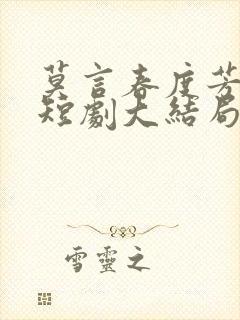 莫言春度芳菲尽短剧大结局