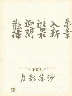 欢迎进入梦魇直播间最新章节阅