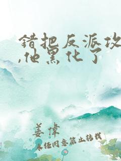 错把反派攻略后,他黑化了