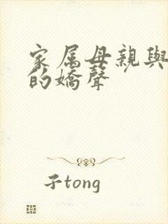 家属母亲与姐妹的娇声