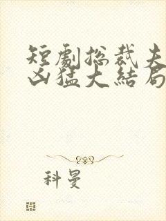 短剧总裁夫人超凶猛大结局