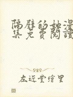 隔壁的她漫画全集免费阅读下拉式