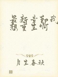 最新章节我真没想重生啊