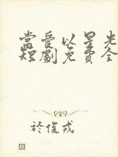 当爱以星光为牢短剧免费全集