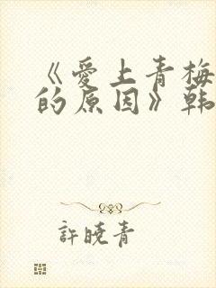 《爱上青梅竹马的原因》韩漫