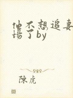 他不想追妻火葬场了by