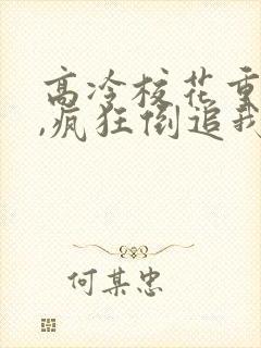 高冷校花重生了,疯狂倒追我免费阅读