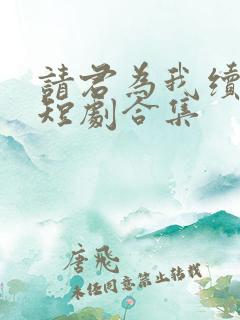 请君为我续长生短剧合集