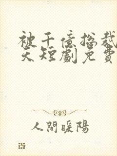 被千亿总裁宠上天短剧免费观看全集