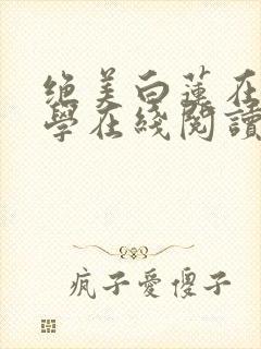 绝美白莲在线教学在线阅读全文免费