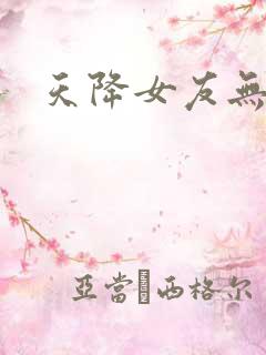 天降女友无删减