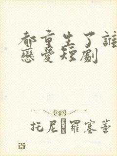 都重生了谁还谈恋爱短剧