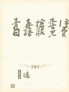 青春抢夺1动漫日语版免费观看