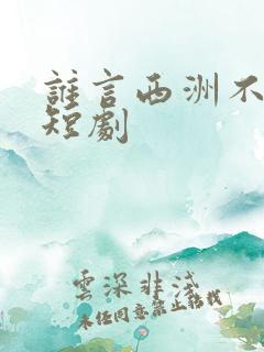 谁言西洲不知意短剧