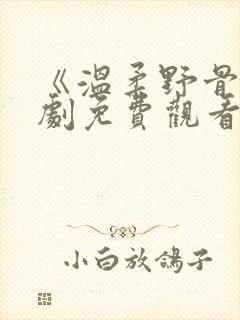《温柔野骨》短剧免费观看在线