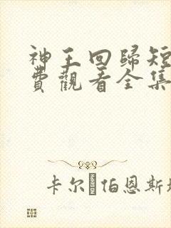 神王回归短剧免费观看全集