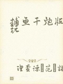 捕鱼千炮版怎么玩