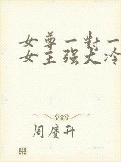 女尊一对一宠文女主强大冷漠