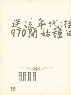 逆流年代:从1970开始种田养家书籍