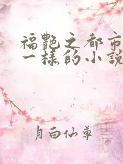 福艳之都市后宫一样的小说
